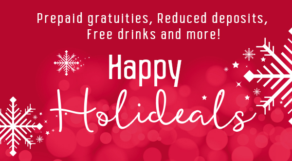 Happy Holideals: Prepaid gratuities, Reduced deposits, Free drinks and more!